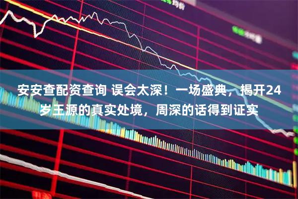 安安查配资查询 误会太深！一场盛典，揭开24岁王源的真实处境，周深的话得到证实