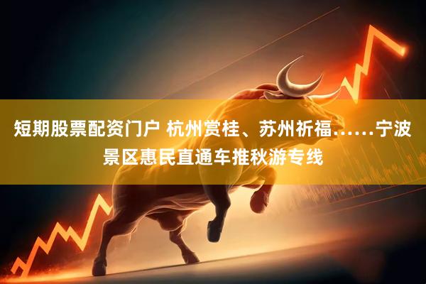 短期股票配资门户 杭州赏桂、苏州祈福……宁波景区惠民直通车推秋游专线